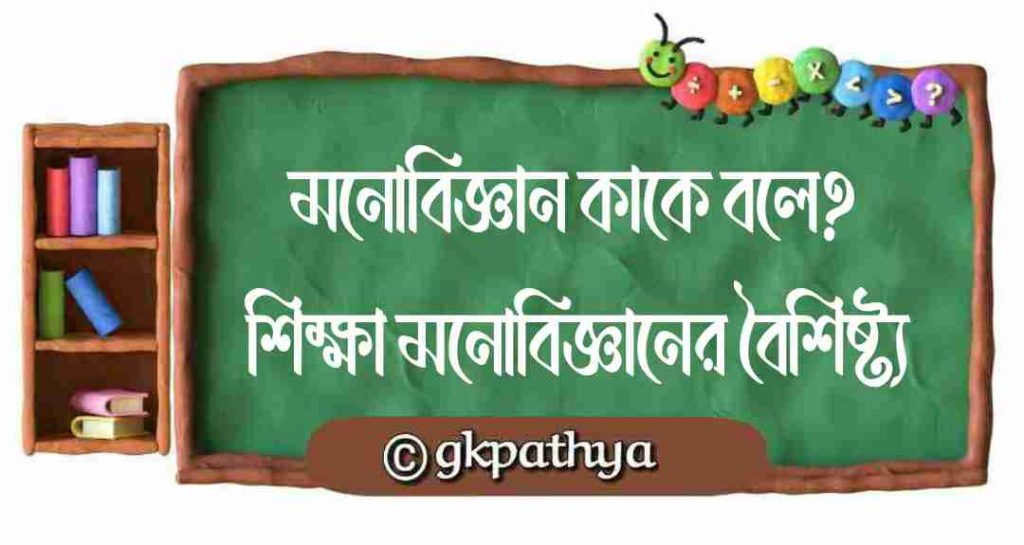 মনোবিজ্ঞান কাকে বলে? শিক্ষামনোবিজ্ঞানের বৈশিষ্ট্য | Class 11 Education Notes.
